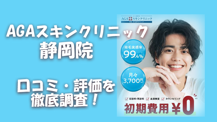 【口コミ・評判は？】AGAスキンクリニック 静岡院のレビューを徹底調査！利用者のリアルな声を暴露