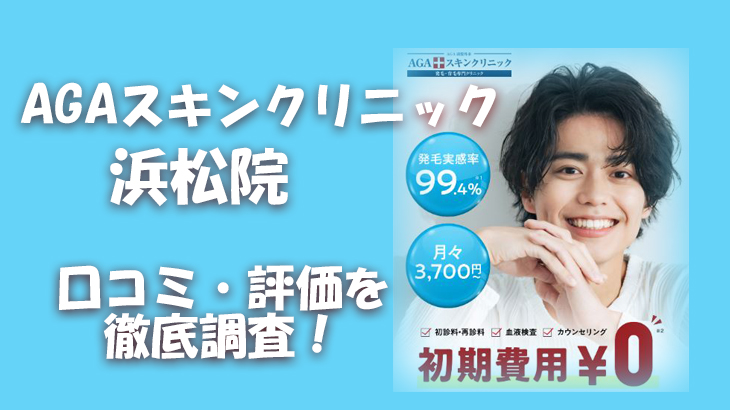 【口コミ・評判は？】AGAスキンクリニック 浜松院のレビューを徹底調査！利用者のリアルな声を暴露