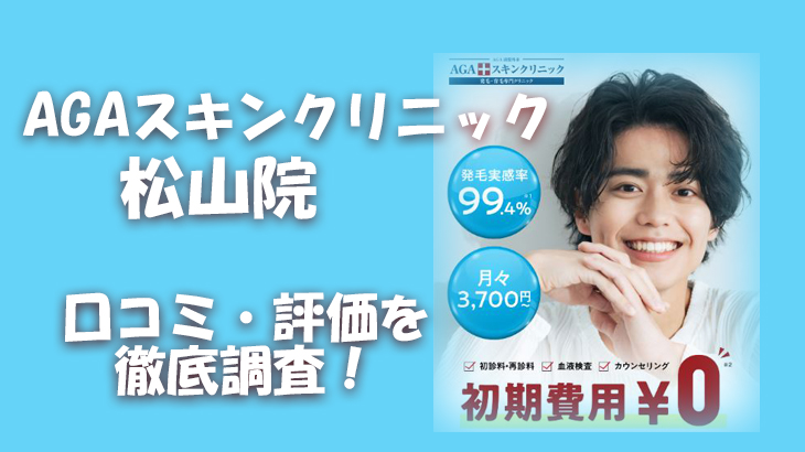 【口コミ・評判は？】AGAスキンクリニック 松山院のレビューを徹底調査！利用者のリアルな声を暴露