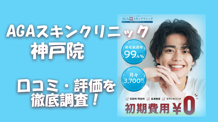 【口コミ・評判は？】AGAスキンクリニック 神戸院のレビューを徹底調査！利用者のリアルな声を暴露